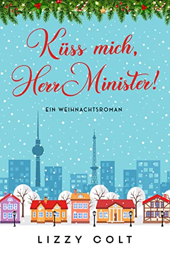 Küss mich, Herr Minister! (Berliner Weihnachten und andere Jahreszeiten - Liebesromane 5) von Lizzy Colt